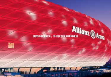 皇冠crown体育官网：国王杯亲情对决，马约拉尔兄弟赛场相逢