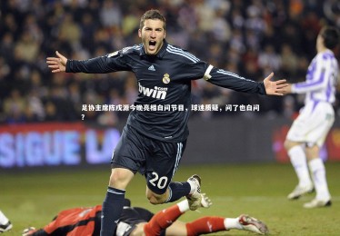 皇冠体育官网_足协主席陈戌源今晚亮相白问节目，球迷质疑，问了也白问？