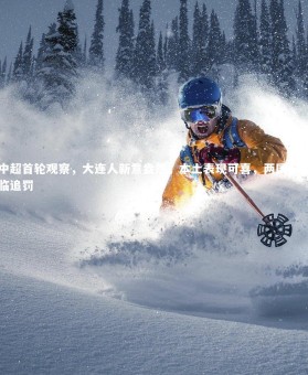 皇冠crown体育官网_中超首轮观察，大连人新意盎然，本土表现可喜，两国脚面临追罚