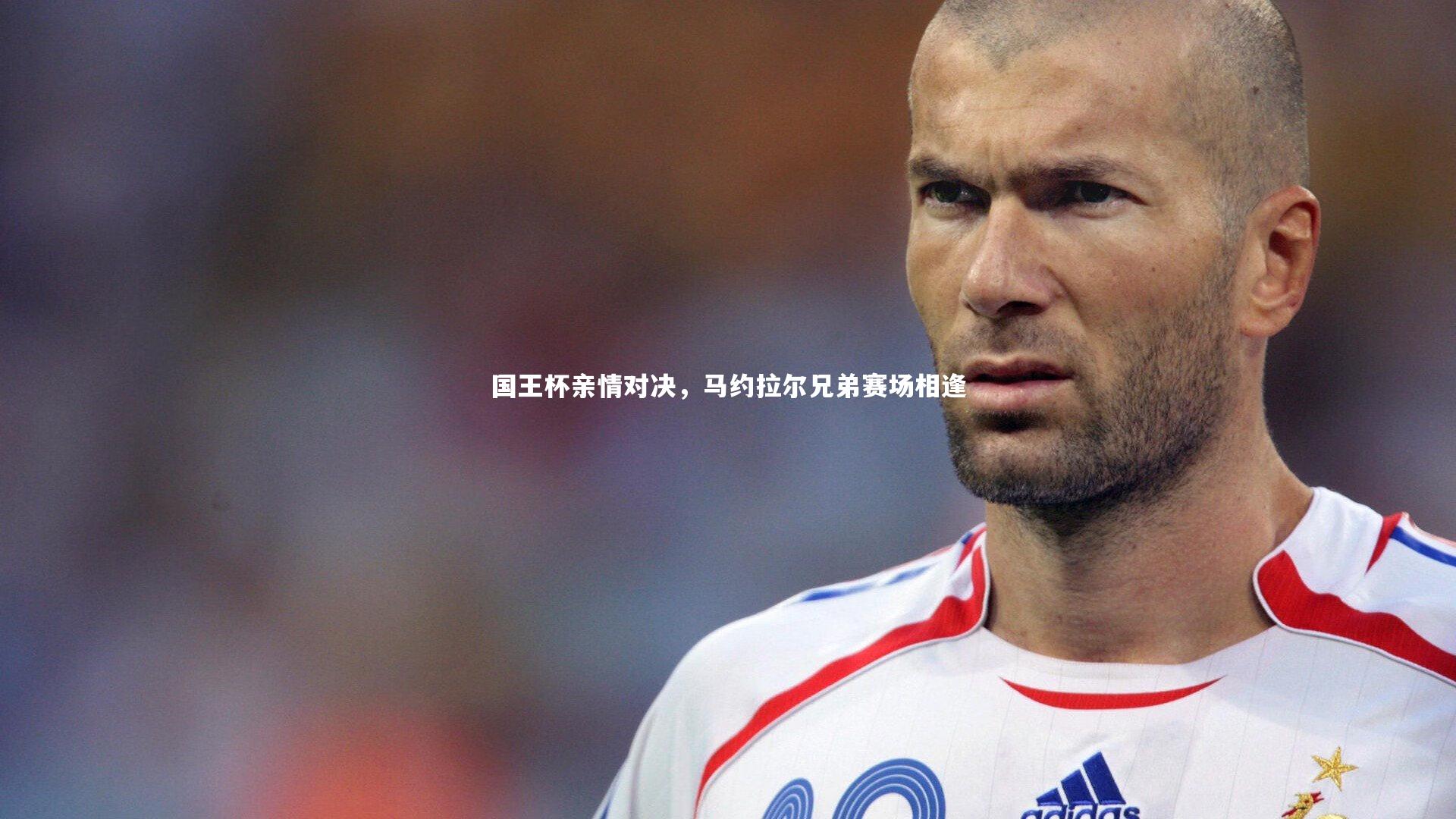 国王杯亲情对决，马约拉尔兄弟赛场相逢