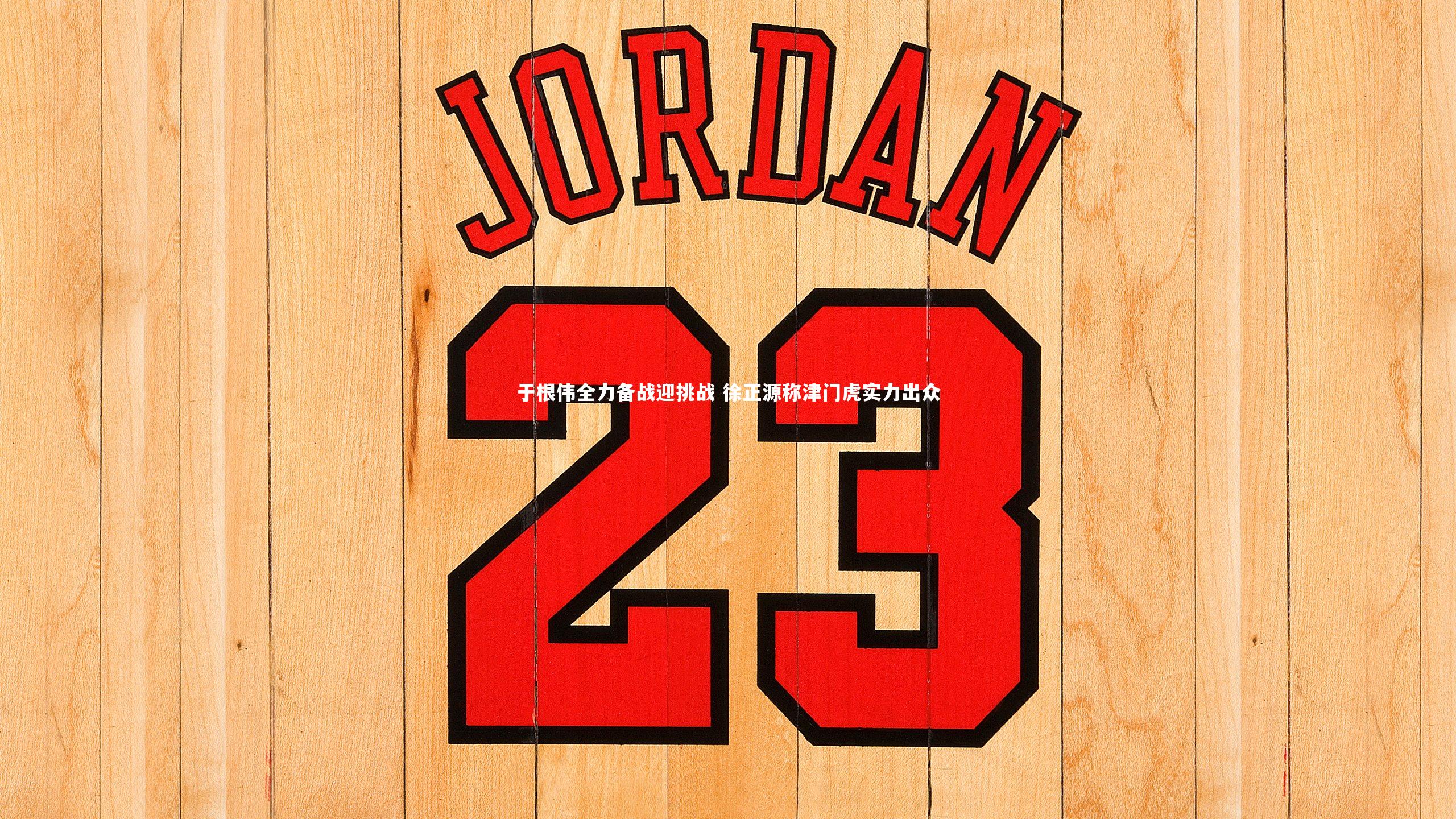 于根伟全力备战迎挑战 徐正源称津门虎实力出众