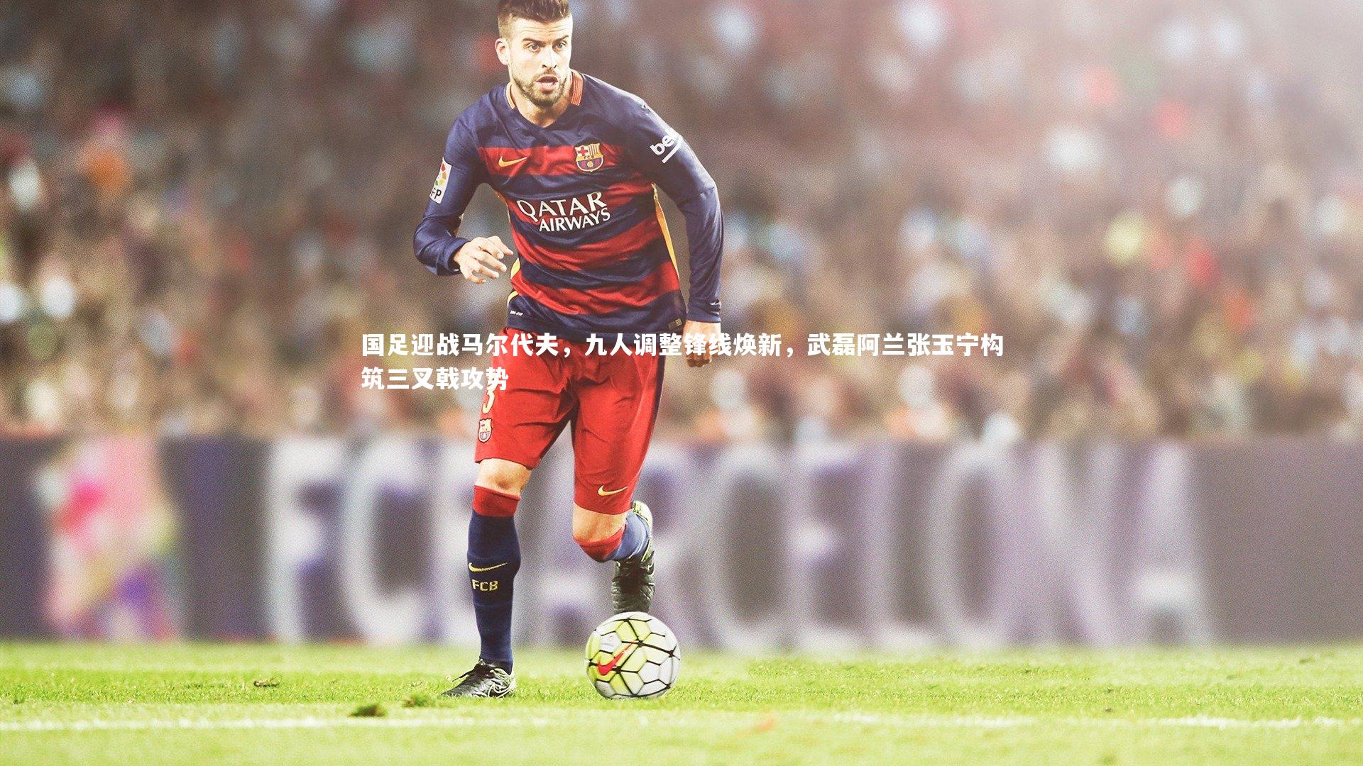 国足迎战马尔代夫，九人调整锋线焕新，武磊阿兰张玉宁构筑三叉戟攻势