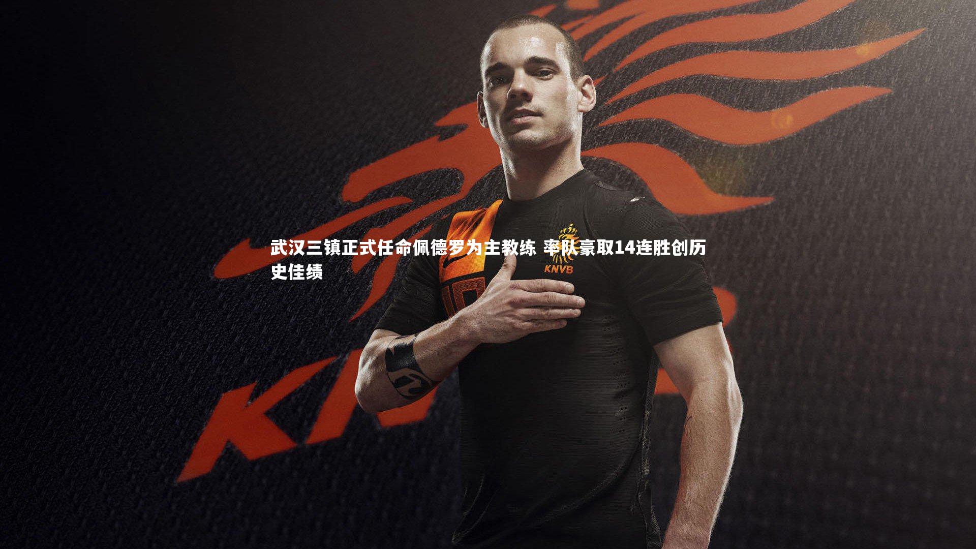武汉三镇正式任命佩德罗为主教练 率队豪取14连胜创历史佳绩