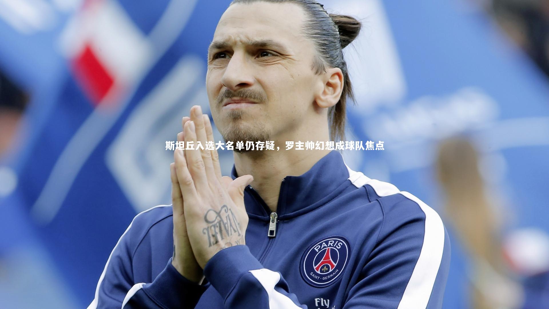 斯坦丘入选大名单仍存疑，罗主帅幻想成球队焦点
